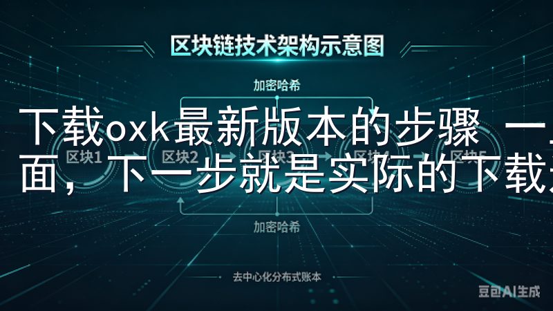 下载oxk最新版本的步骤 一旦你找到了oxk的官方下载页面，下一步就是实际的下载过程。